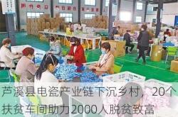芦溪县电瓷产业链下沉乡村，20个扶贫车间助力2000人脱贫致富